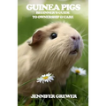 Guinea Pigs: Beginner's Guide to Ownership & Care