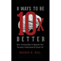 8 Ways to Be 10 X Better: New Exciting Ways to Upgrade Your Personal, Professional & Social Lifestyle
