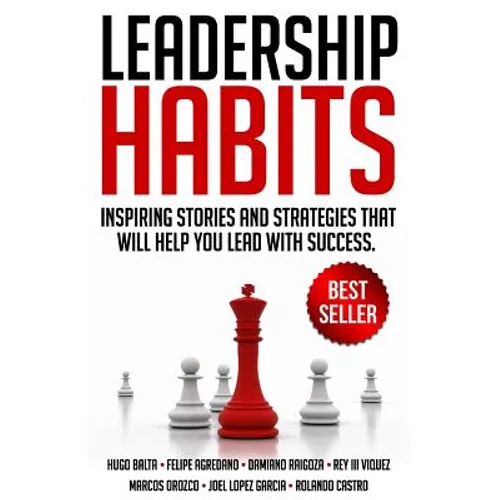 Leadership Habits: Inspiring Stories And Strategies That Will Help You Lead With Success