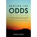Beating The Odds: My Journey Through Holistic Health to Overcome Advanced Cancer