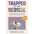 Trapped at the Bedside: Unexpected Paths to Your Unique Purpose Within Bedside Nursing