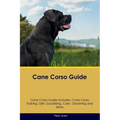 Cane Corso Guide Cane Corso Guide Includes: Cane Corso Training, Diet, Socializing, Care, Grooming, Breeding and More