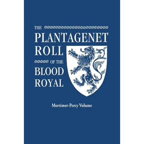 Plantagenet Roll of the Blood Royal. Being a Complete Table of All the Descendants Now Living of Edward III, King of England. the Mortimer-Percy Volum