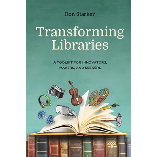 Transforming Libraries: A Toolkit for Innovators, Makers, and Seekers