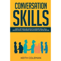 Conversation Skills: Useful Methods and Advice to Conquer Small Talk, Improve Social Confidence and Network Like Never Before