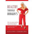 Healthy Through Hodgkin's: How one woman combined conventional medicine with natural methods to cure her cancer and support her body.