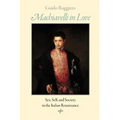 Machiavelli in Love: Sex, Self, and Society in the Italian Renaissance