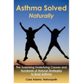 Asthma Solved Naturally: The Surprising Underlying Causes and Hundreds of Natural Strategies to Beat Asthma