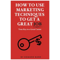 How to Use Marketing Techniques to Get a Great Job: Your Key to a Great Career