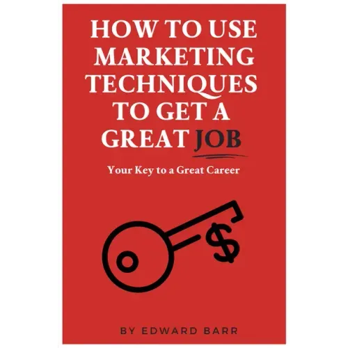 How to Use Marketing Techniques to Get a Great Job: Your Key to a Great Career