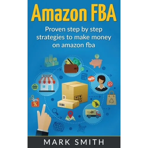 Amazon FBA: Beginners Guide - Proven Step By Step Strategies to Make Money On Amazon
