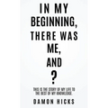 In My Beginning, There Was Me, And?