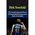 Dirk Nowitzki: The Inspirational Story of Basketball Superstar Dirk Nowitzki