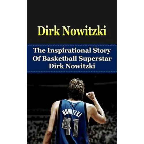 Dirk Nowitzki: The Inspirational Story of Basketball Superstar Dirk Nowitzki