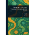 Eminent Doctors: Their Lives and Their Work