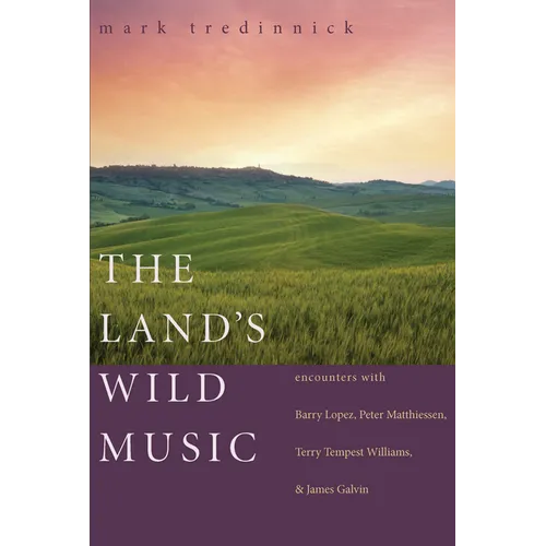 The Land's Wild Music: Encounters with Barry Lopez, Peter Matthiessen, Terry Tempest Williams, and James Galvin