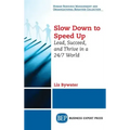 Slow Down to Speed Up: Lead, Succeed, and Thrive in a 24/7 World