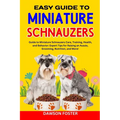 Easy Guide to Miniature Schnauzers: Guide to Miniature Schnauzers Care, Training, Health, and Behavior: Expert Tips for Raising an Aussie, Grooming, N