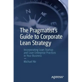 The Pragmatist's Guide to Corporate Lean Strategy: Incorporating Lean Startup and Lean Enterprise Practices in Your Business