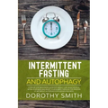 Intermittent Fasting and Autophagy: A Step by Step Beginners Guide for Weight Loss, Build Muscle, Detox Your Body and Boost Your Energy Through the Pr