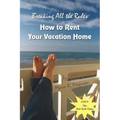 Breaking all the Rules: How to Rent Your Vacation Home: A New, Innovative Rent by Owner Tool for Preparing, Managing, Screening, Pricing, Adve