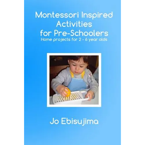 Montessori Inspired Activities for Pre-Schoolers: Home Based Projects for 2-6 Year Olds