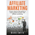 Affiliate Marketing: Proven Step By Step Guide To Make Passive Income With Affiliate Marketing