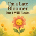 I'm a Late Bloomer, but I Will Bloom