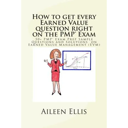 How to Get Every Earned Value Question Right on the Pmp(r) Exam: 50+ Pmp(r) Exam Prep Sample Questions and Solutions on Earned Value Management (Evm)