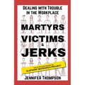 Martyrs, Victims and Jerks: Dealing with Trouble in the Workplace