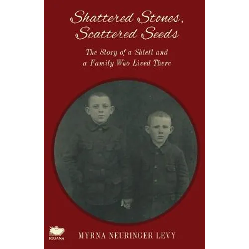 Scattered Stones, Shattered Seeds: The Story of a Shtetl and a Family Who Lived There