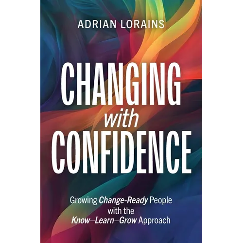 Changing with Confidence: Growing Change-Ready People with the Know-Learn-Grow Approach