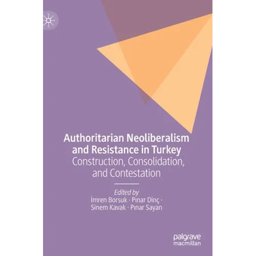 Authoritarian Neoliberalism and Resistance in Turkey: Construction, Consolidation, and Contestation