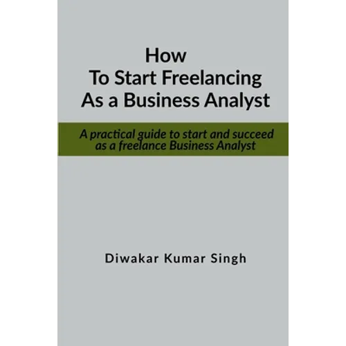 How to start freelancing as a Business Analyst: A practical guide to start and succeed as a freelance Business Analyst
