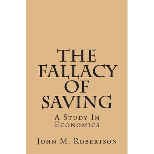 The Fallacy Of Saving: A Study In Economics