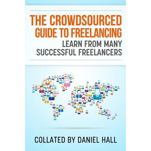 The Crowdsourced Guide To Freelancing: Learn From Many Successful Freelancers