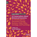 45 Conversations about Behavioral Economics: An Interdisciplinary Discussion Crossing Business, Public Policy, Sociology, and Psychology