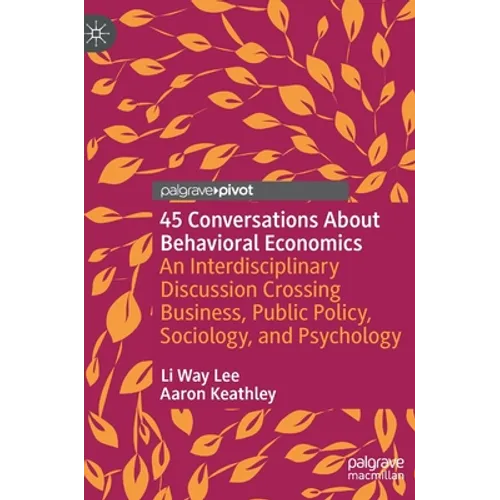 45 Conversations about Behavioral Economics: An Interdisciplinary Discussion Crossing Business, Public Policy, Sociology, and Psychology