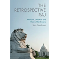 The Retrospective Raj: Medicine, Literature and History After Empire