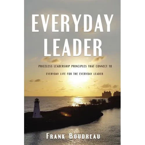 Everyday Leader: Priceless Leadership Principles That Connect to Everyday Life for the Everyday Leader