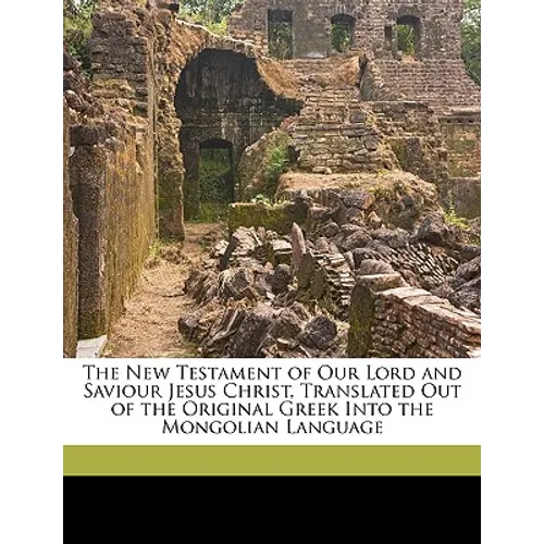 The New Testament of Our Lord and Saviour Jesus Christ, Translated Out of the Original Greek Into the Mongolian Language
