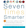 Seven Times Smarter: 50 Activities, Games, and Projects to Develop the Seven Intelligences of Your Child