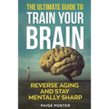 The Ultimate Guide To Train Your Brain: Rewire Your Brain For Success