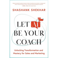 Let AI Be Your Coach: Unlocking Transformation and Mastery for Sales and Marketing