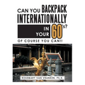 Can You Backpack Internationally in Your 60's?: Of Course You Can!!