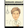 Bernard Arnault 100 Quotes to Success: This will make you think in many ways