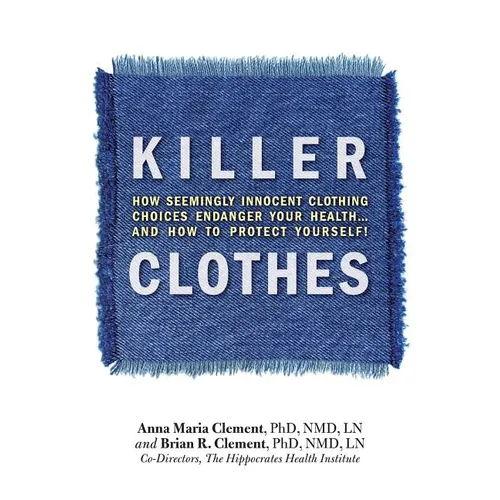 Killer Clothes: How Seemingly Innocent Clothing Choices Endanger Your Health... and How to Protect Yourself!
