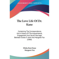 The Love Life Of Dr. Kane: Containing The Correspondence, And A History Of The Acquaintance, Engagement, And Secret Marriage Between Elisha K. Ka
