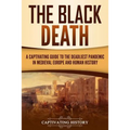 The Black Death: A Captivating Guide to the Deadliest Pandemic in Medieval Europe and Human History