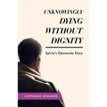 Unknowingly Dying Without Dignity - Sylvia's Dementia Story